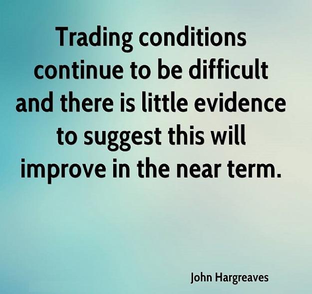 Click to Enlarge

Name: john-hargreaves-quote-trading-conditions-continue-to-be-difficult-and.jpg
Size: 86 KB