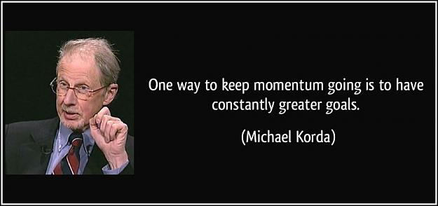 Click to Enlarge

Name: one-way-to-keep-momentum-going-is-to-have-constantly-greater-goals-michael-korda-104513.jpg
Size: 56 KB